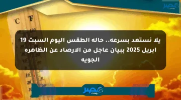 يلا نستعد بسرعة.. حالة الطقس اليوم السبت 19 أبريل 2025 ببيان عاجل من الأرصاد عن الظاهرة الجوية